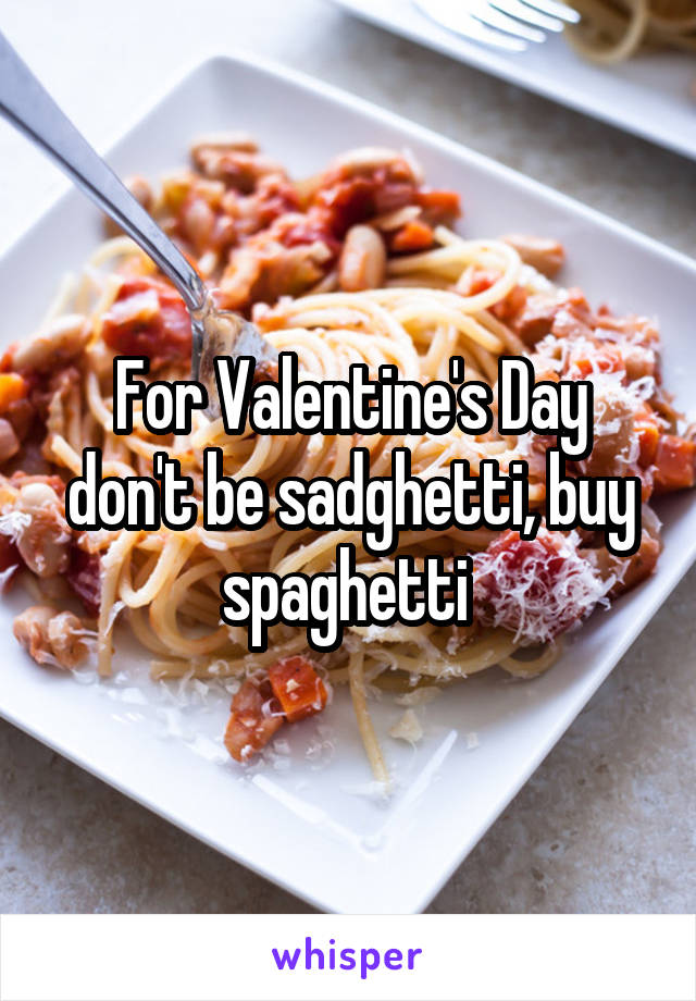 For Valentine's Day don't be sadghetti, buy spaghetti 