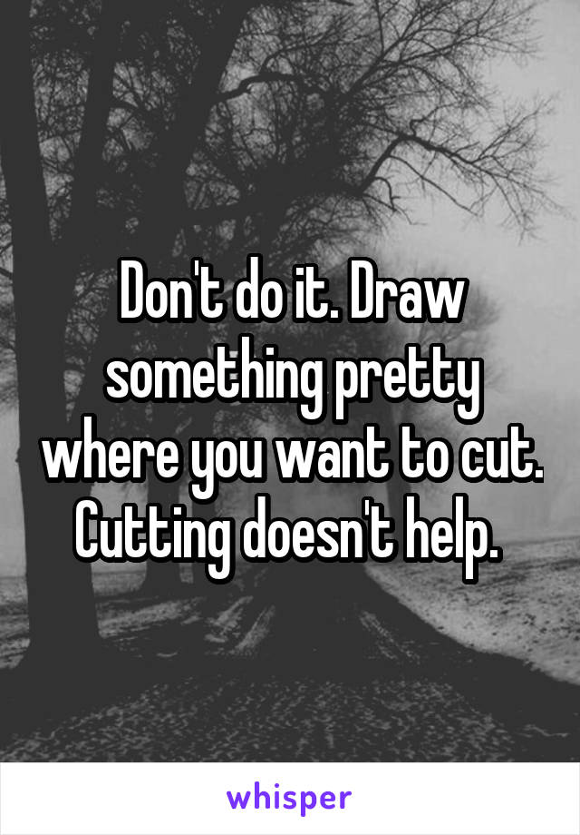 Don't do it. Draw something pretty where you want to cut. Cutting doesn't help. 