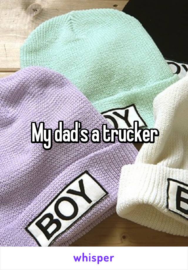 My dad's a trucker