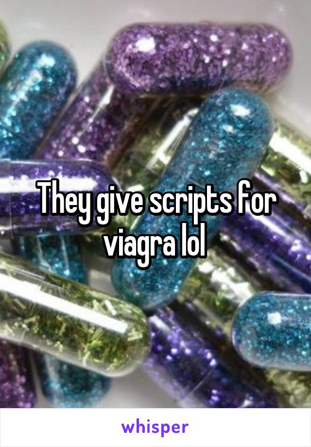 They give scripts for viagra lol 