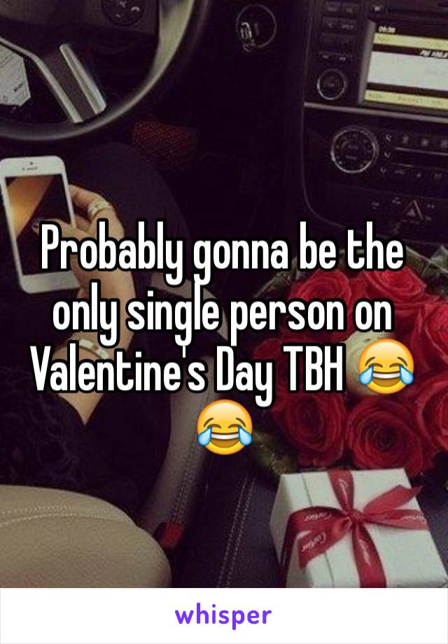 Probably gonna be the only single person on Valentine's Day TBH 😂😂