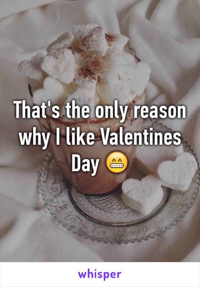 That's the only reason why I like Valentines Day 😁
