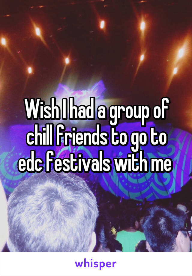 Wish I had a group of chill friends to go to edc festivals with me 