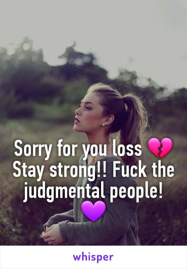 Sorry for you loss 💔 Stay strong!! Fuck the judgmental people! 💜
