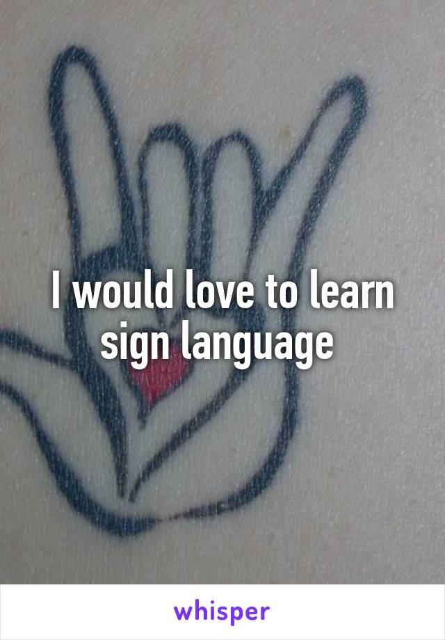 I would love to learn sign language 
