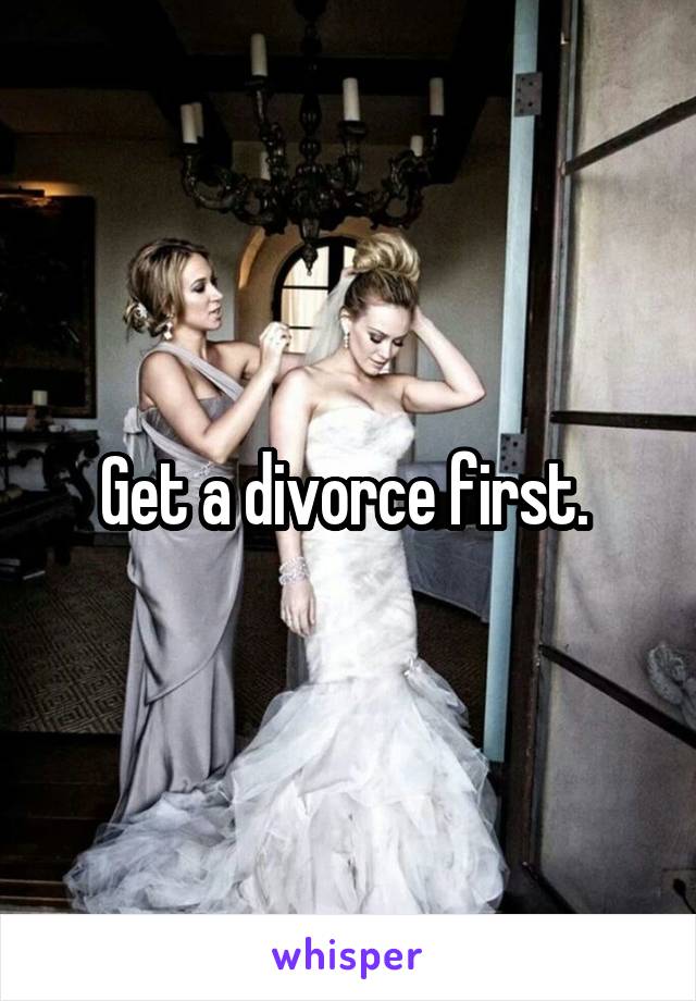 Get a divorce first. 