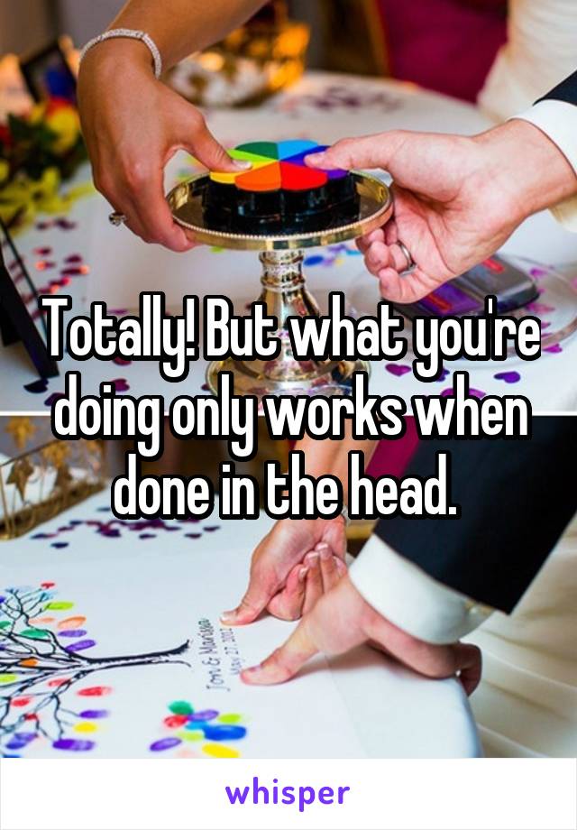 Totally! But what you're doing only works when done in the head. 
