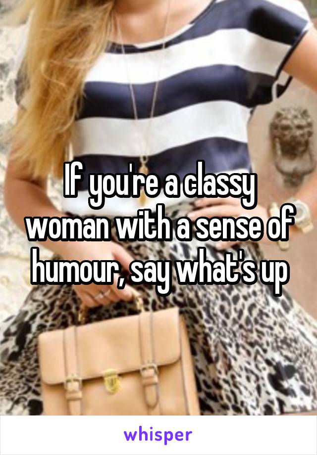 If you're a classy woman with a sense of humour, say what's up