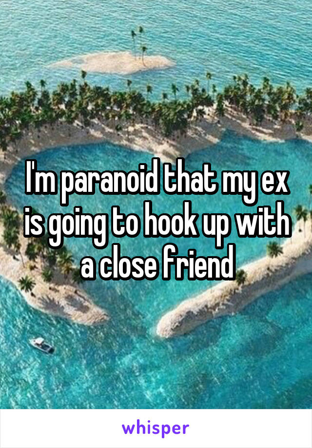 I'm paranoid that my ex is going to hook up with a close friend
