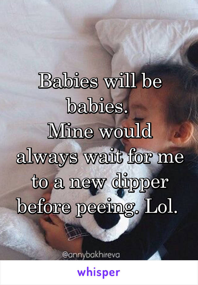 Babies will be babies. 
Mine would always wait for me to a new dipper before peeing. Lol. 