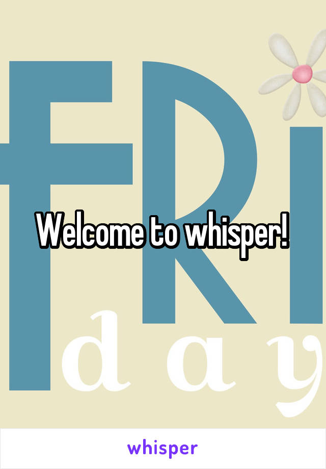 Welcome to whisper! 
