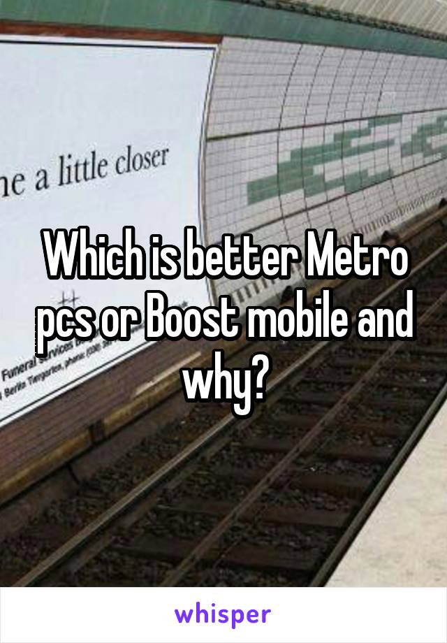 Which is better Metro pcs or Boost mobile and why?
