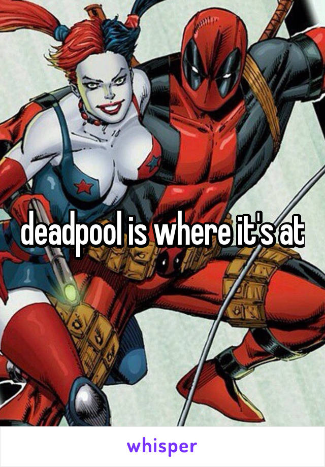 deadpool is where it's at
