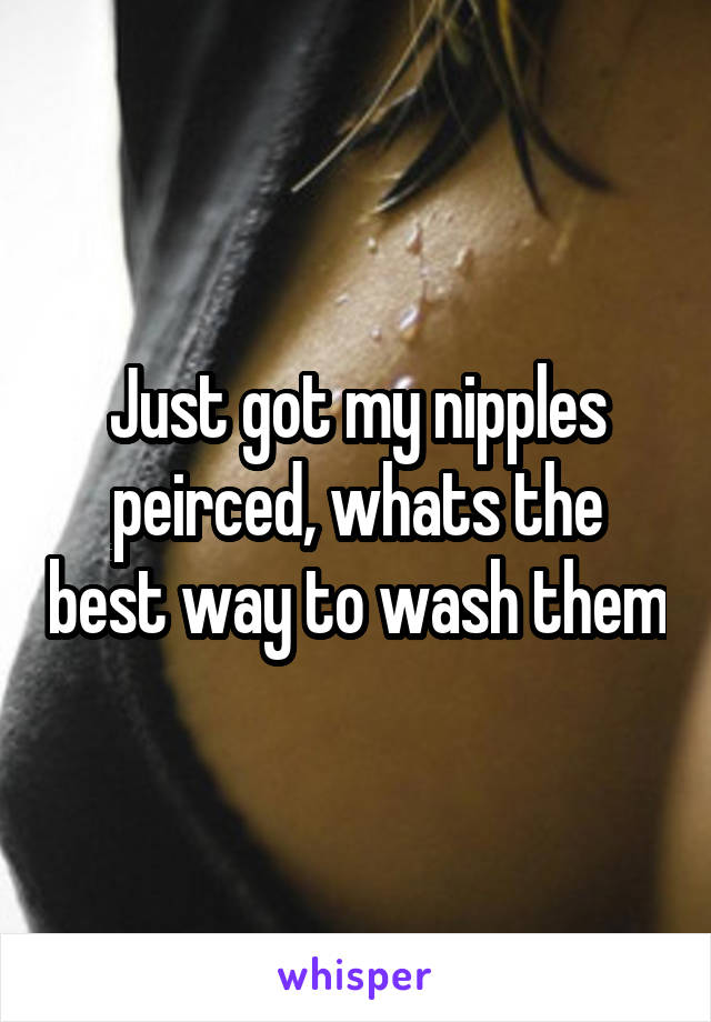 Just got my nipples peirced, whats the best way to wash them