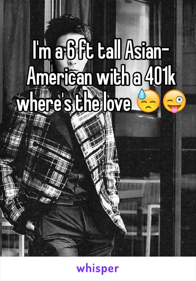 I'm a 6 ft tall Asian-American with a 401k where's the love 😓😜