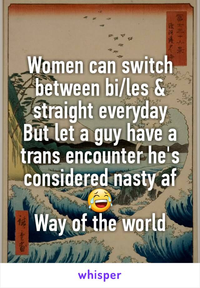 Women can switch between bi/les & straight everyday
But let a guy have a trans encounter he's considered nasty af 😂
Way of the world
