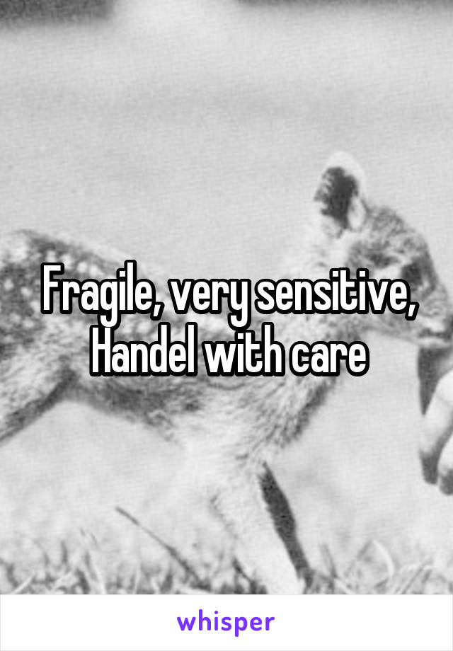 Fragile, very sensitive, Handel with care