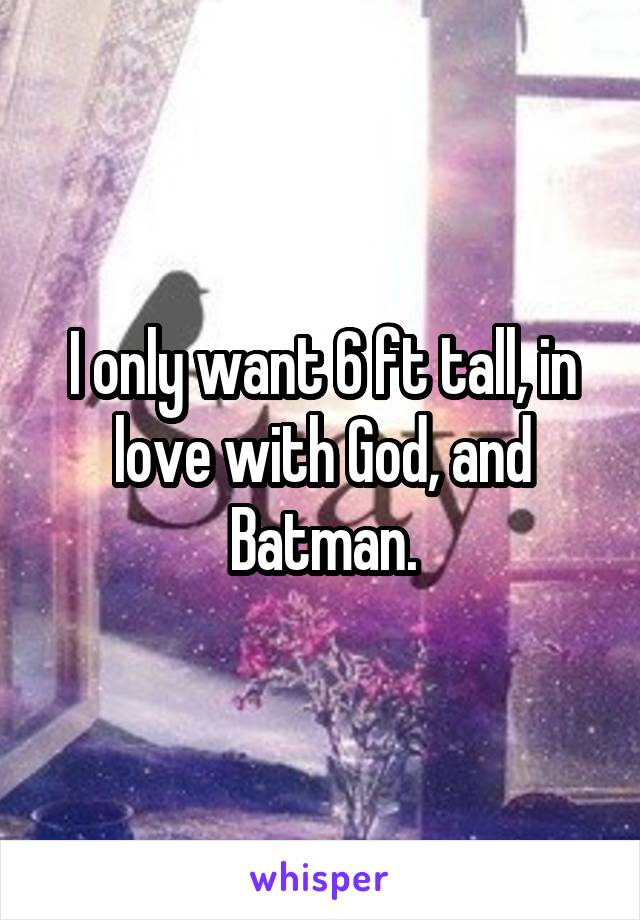 I only want 6 ft tall, in love with God, and Batman.