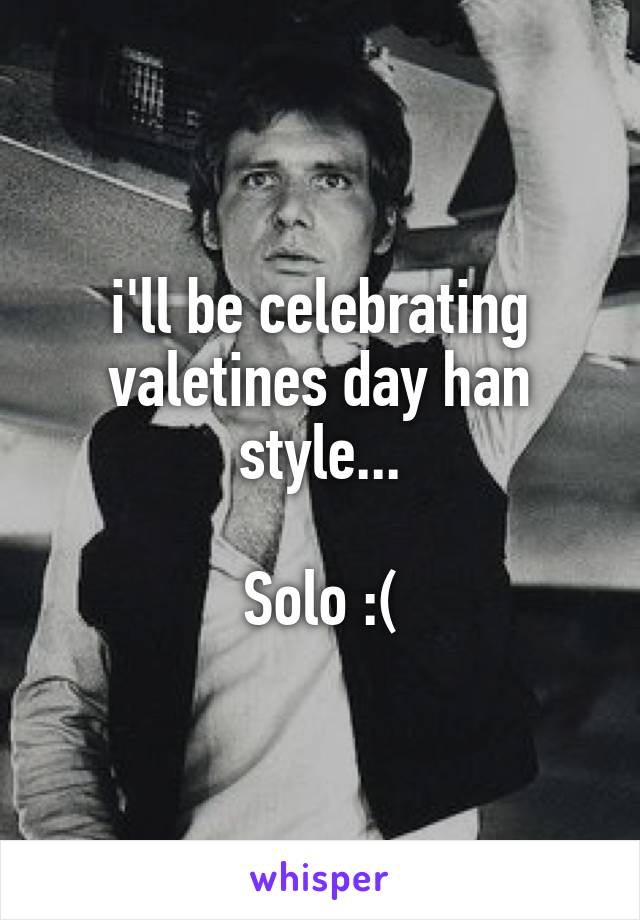 i'll be celebrating valetines day han style...

Solo :(