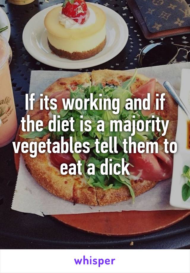 If its working and if the diet is a majority vegetables tell them to eat a dick