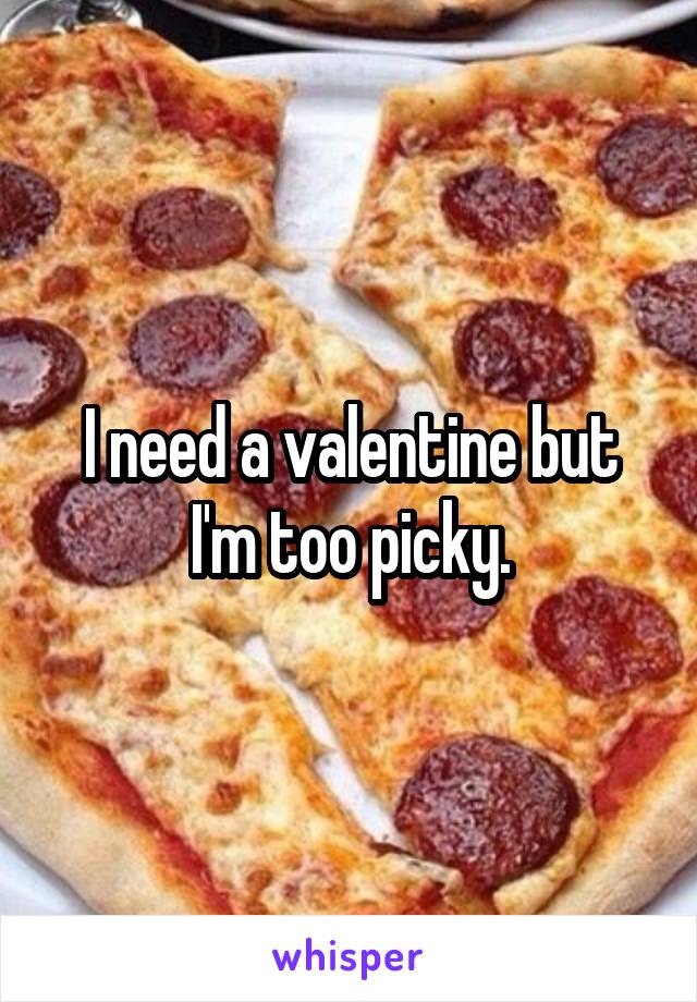 I need a valentine but I'm too picky.
