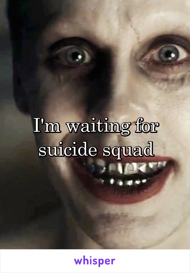 I'm waiting for suicide squad