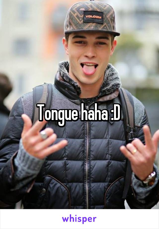 Tongue haha :D 