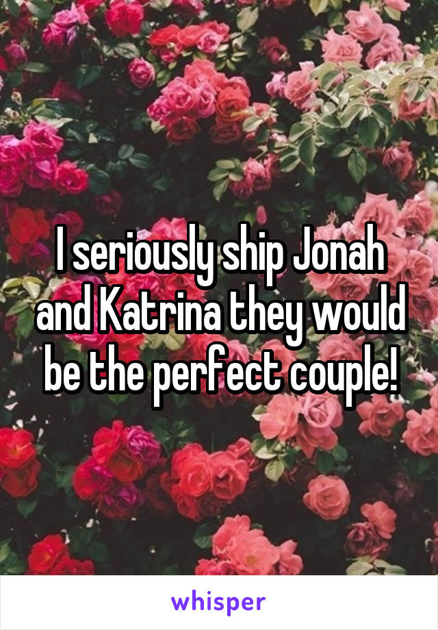 I seriously ship Jonah and Katrina they would be the perfect couple!