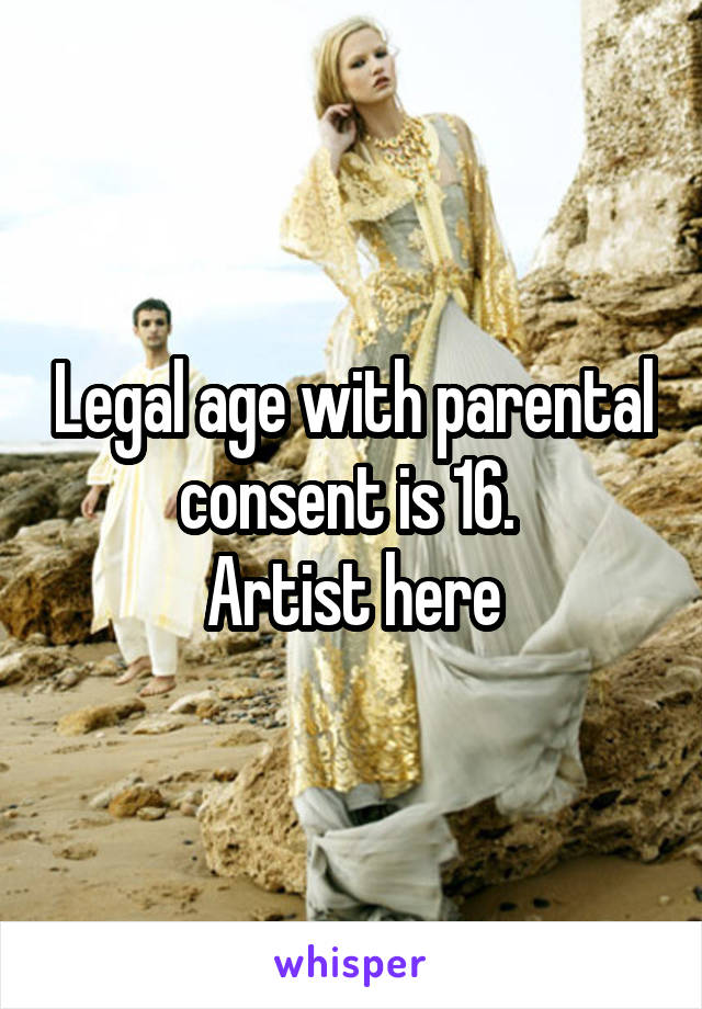 Legal age with parental consent is 16. 
Artist here