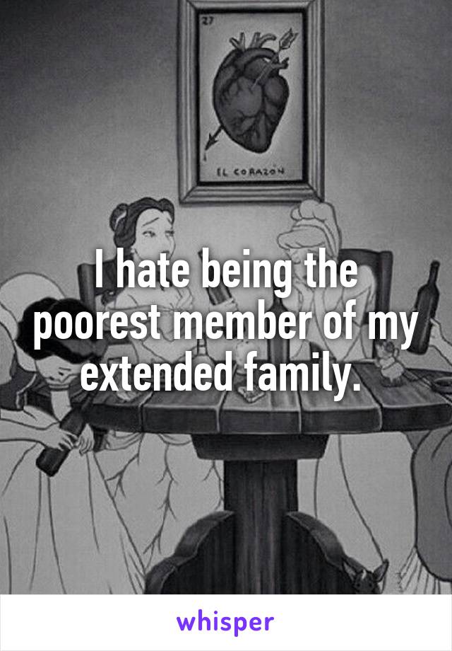 I hate being the poorest member of my extended family. 