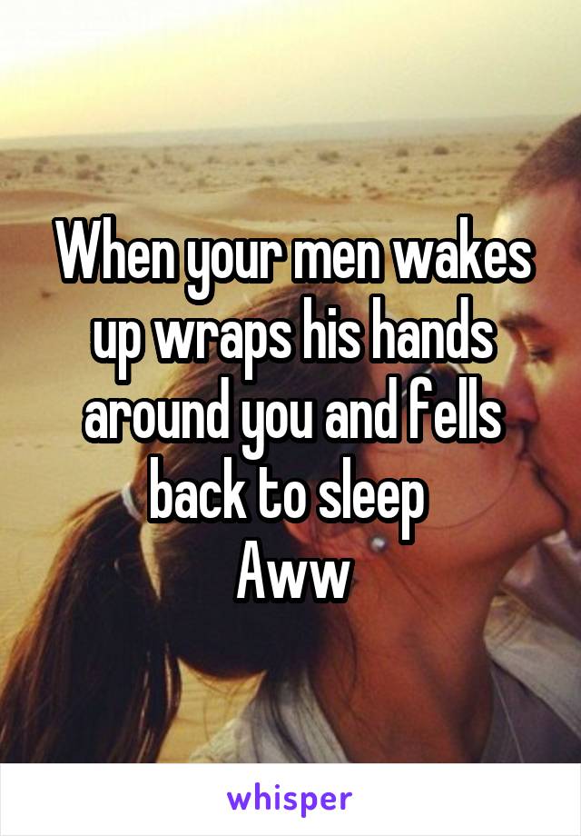 When your men wakes up wraps his hands around you and fells back to sleep 
Aww