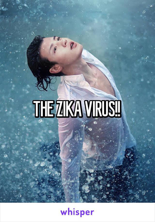 THE ZIKA VIRUS!! 