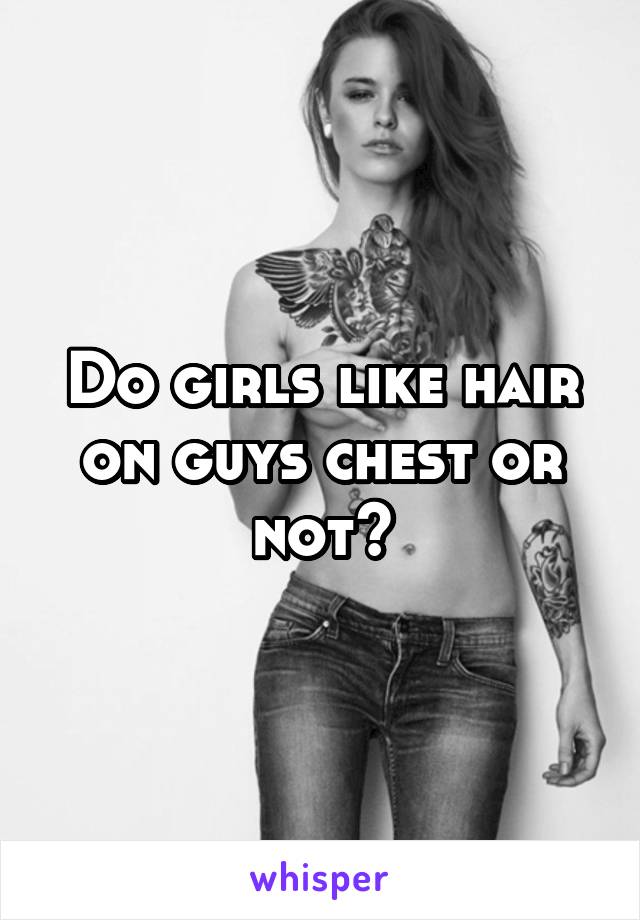 Do girls like hair on guys chest or not?