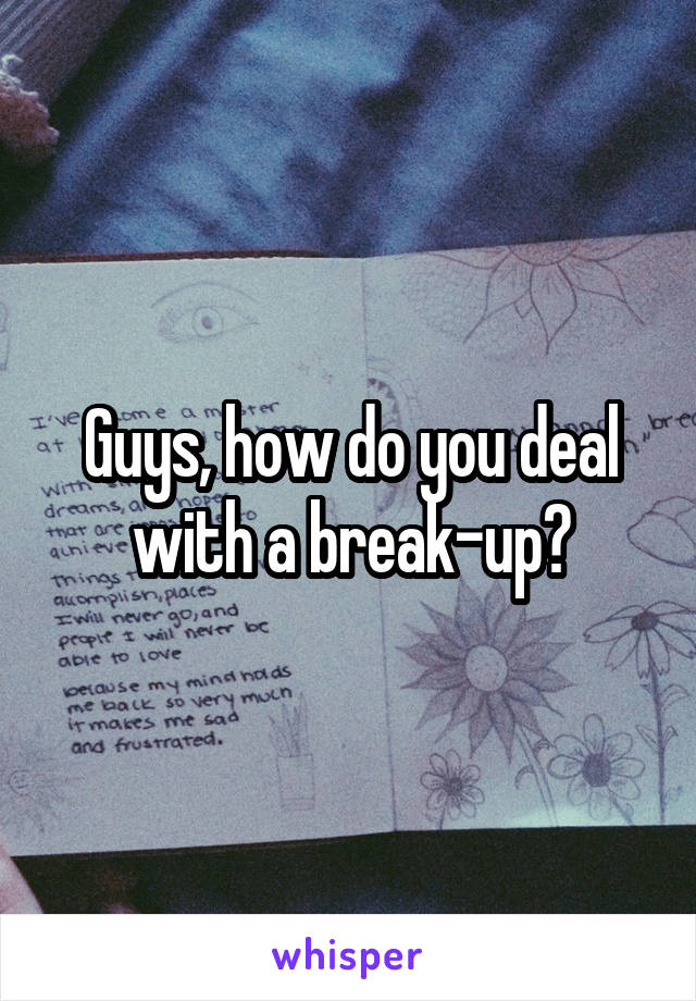 Guys, how do you deal with a break-up?