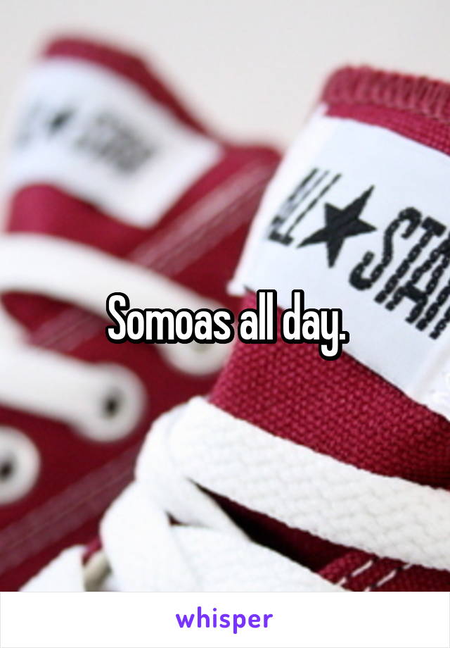 Somoas all day.