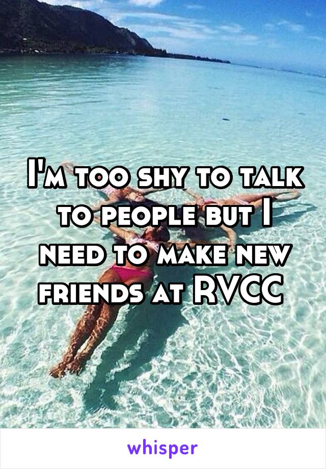 I'm too shy to talk to people but I need to make new friends at RVCC 