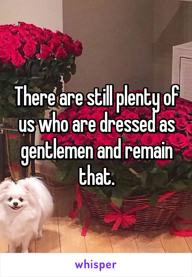There are still plenty of us who are dressed as gentlemen and remain that.