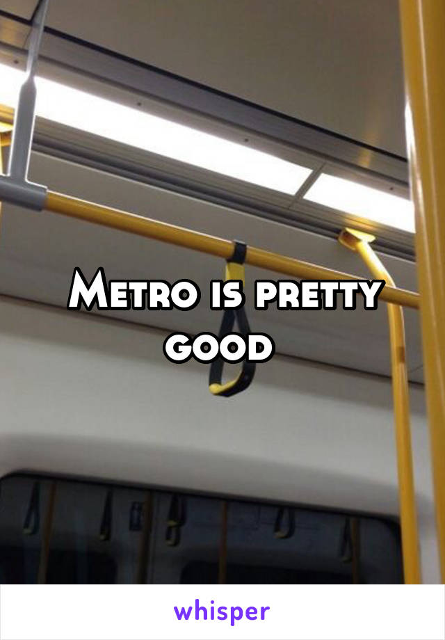 Metro is pretty good 