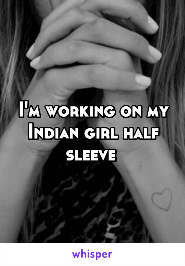 I'm working on my Indian girl half sleeve 