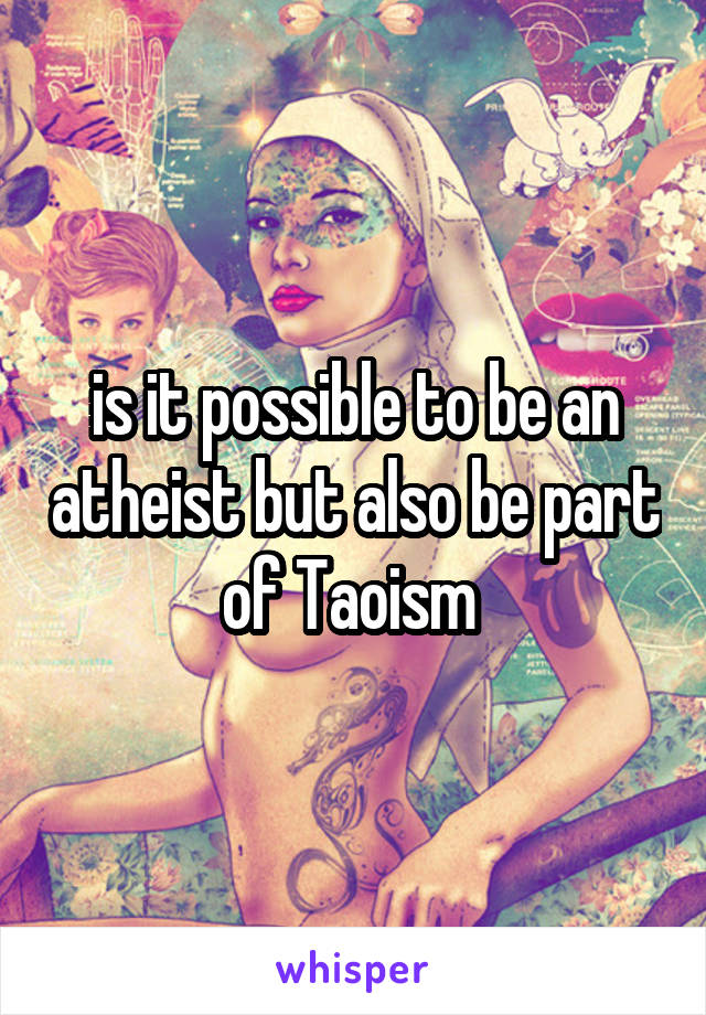 is it possible to be an atheist but also be part of Taoism 