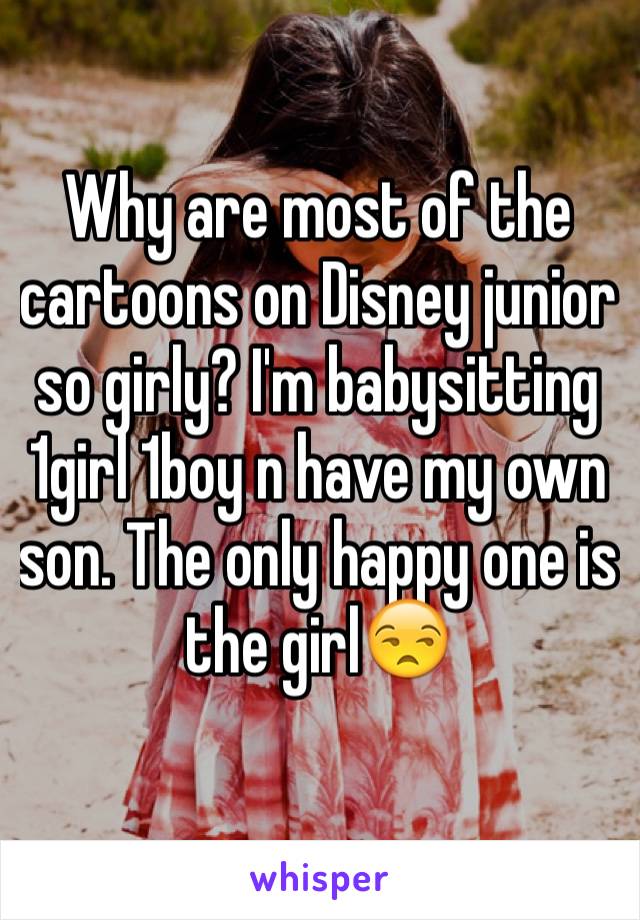 Why are most of the cartoons on Disney junior so girly? I'm babysitting 1girl 1boy n have my own son. The only happy one is the girl😒