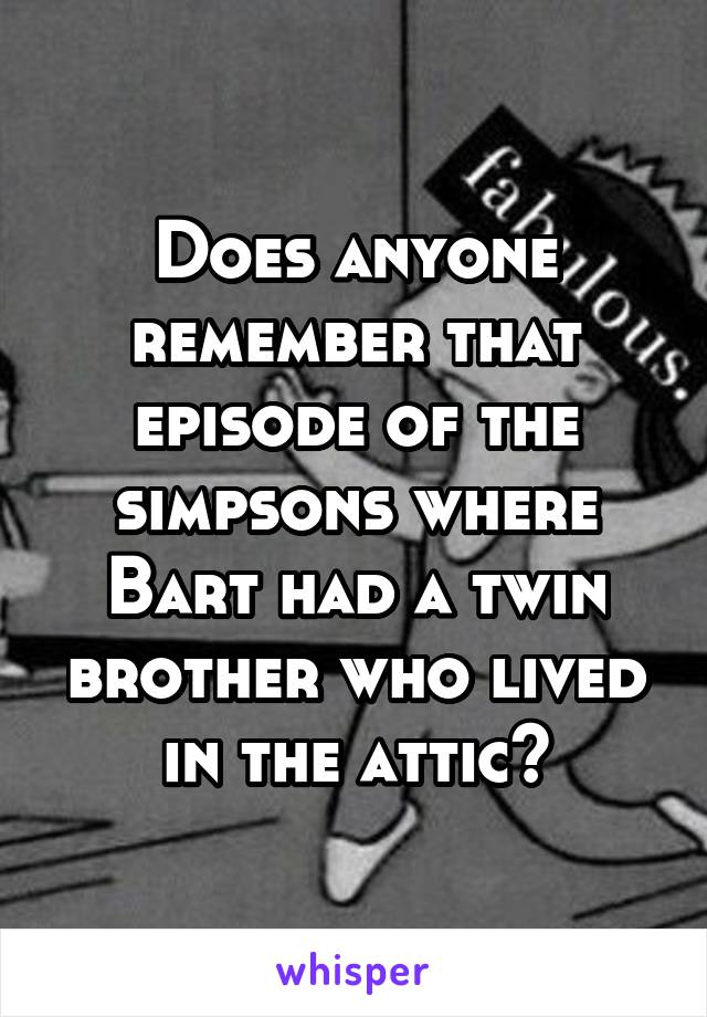 Does anyone remember that episode of the simpsons where Bart had a twin brother who lived in the attic?