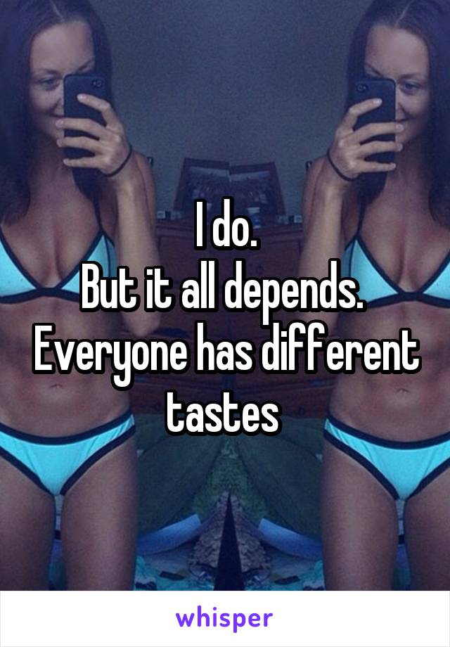 I do.
But it all depends.  Everyone has different tastes 