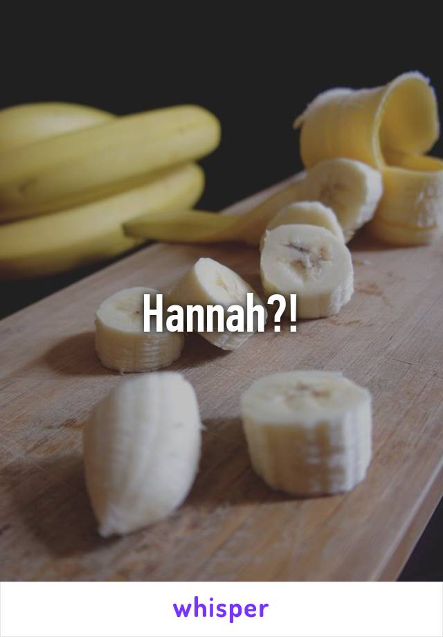 Hannah?!