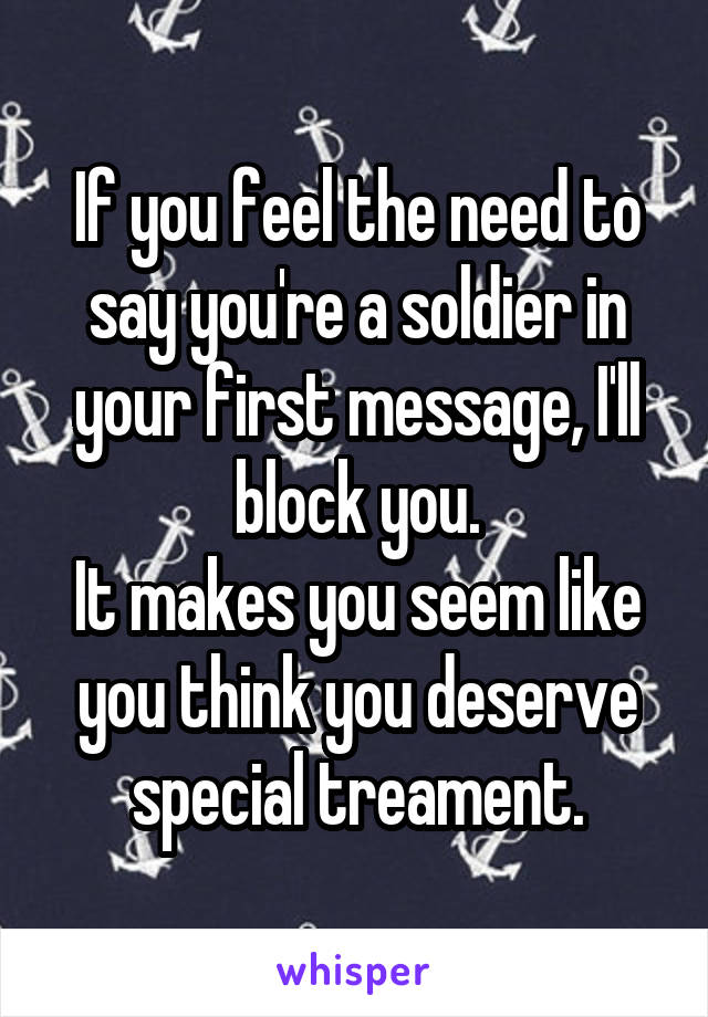 If you feel the need to say you're a soldier in your first message, I'll block you.
It makes you seem like you think you deserve special treament.