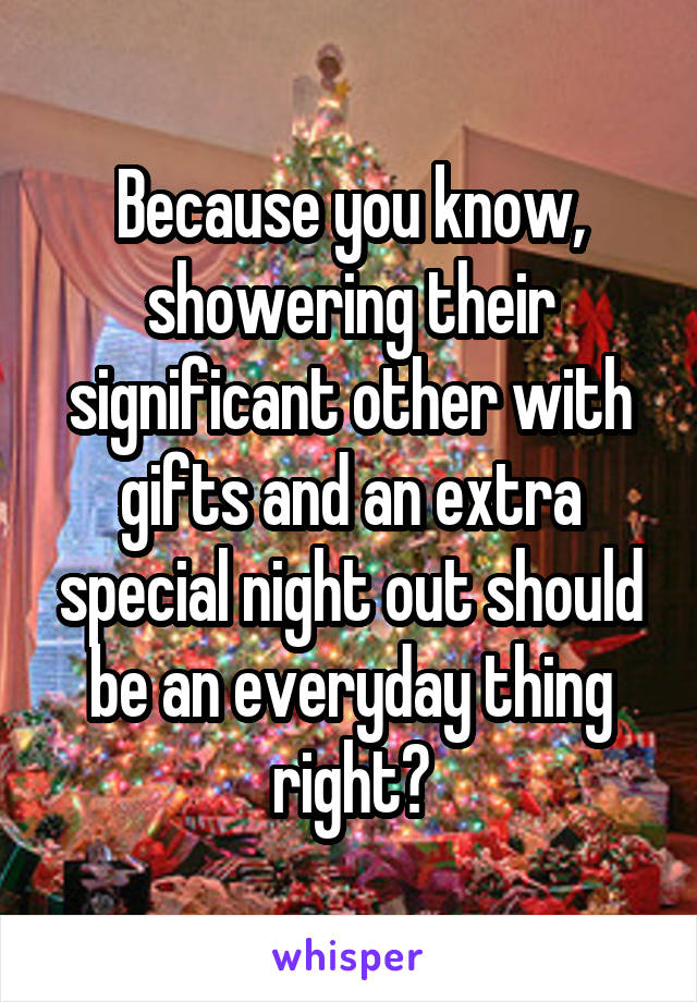 Because you know, showering their significant other with gifts and an extra special night out should be an everyday thing right?