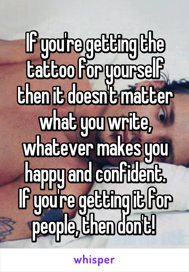 If you're getting the tattoo for yourself then it doesn't matter what you write, whatever makes you happy and confident.
If you're getting it for people, then don't! 