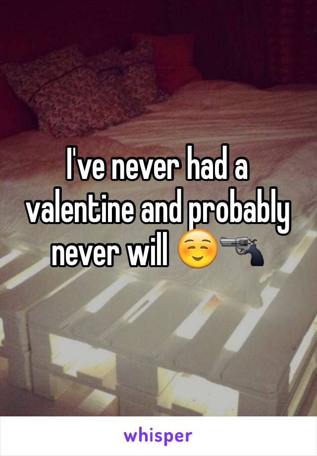 I've never had a valentine and probably never will ☺️🔫