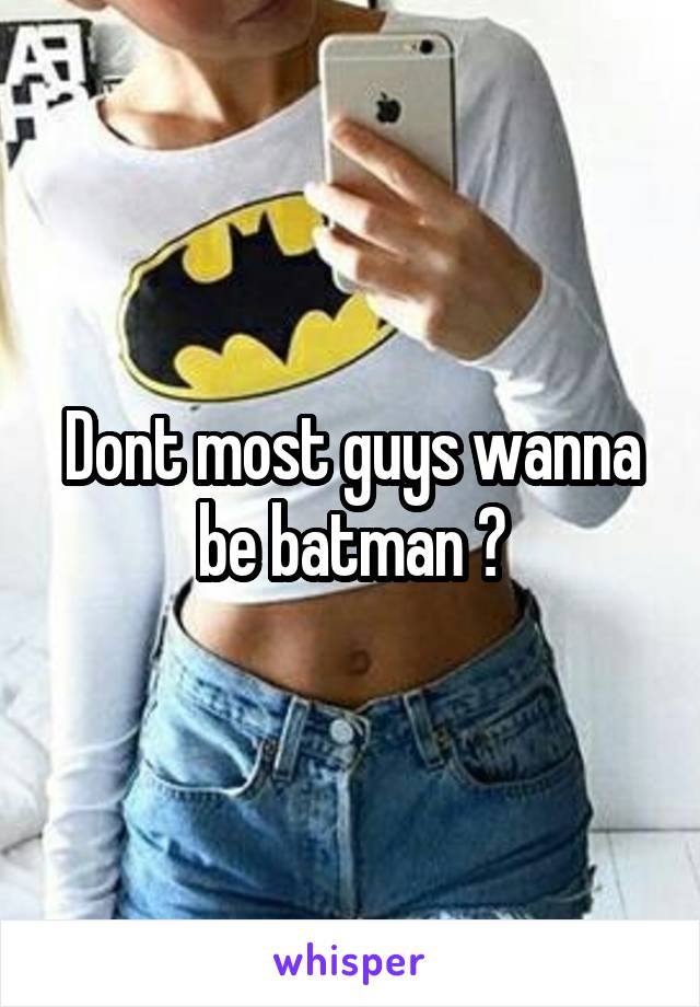 Dont most guys wanna be batman ?