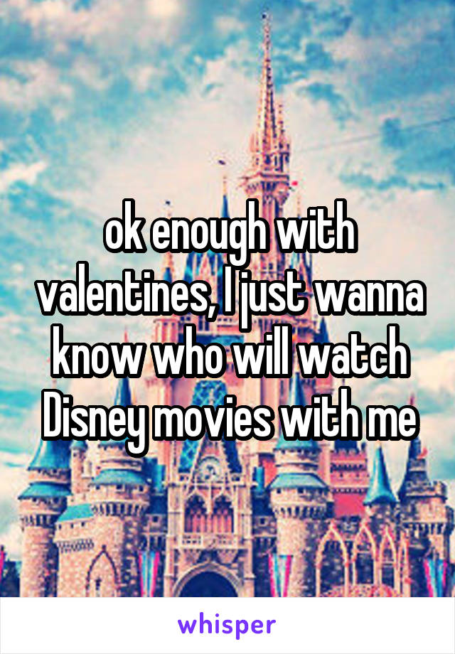 ok enough with valentines, I just wanna know who will watch Disney movies with me